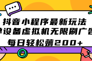 （7371期）抖音小程序最新玩法  单设备虚拟机无限刷广告 每日轻松薅200+[中创网]