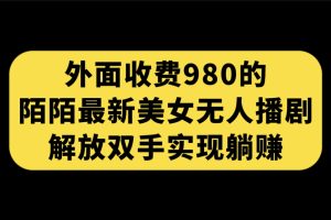 （7398期）外面收费980陌陌最新美女无人播剧玩法 解放双手实现躺赚（附100G影视资源）[中创网]