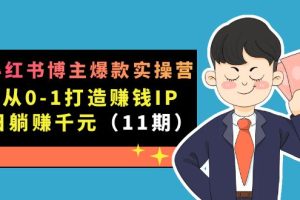 （7424期）小红书博主爆款实操营·第11期：从0-1打造赚钱IP，日躺赚千元，9月完结新课[中创网]