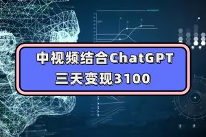 （7421期）中视频结合ChatGPT，三天变现3100，人人可做 玩法思路实操教学！[中创网]