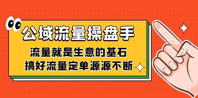 （7435期）公域流量-操盘手，流量就是生意的基石，搞好流量定单源源不断