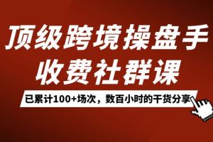 （7469期）顶级跨境操盘手收费社群课：已累计100+场次，数百小时的干货分享！[中创网]