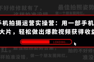 （7492期）手机拍摄-运营实操营：用一部手机拍大片，轻松做出爆款视频获得收益 (38节)[中创网]