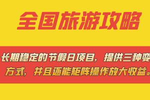 （7479期）长期稳定的节假日项目，全国旅游攻略，提供三种变现方式，并且还能矩阵…[中创网]