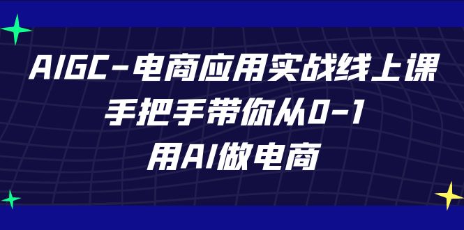 （7478期）AIGC-电商应用实战线上课，手把手带你从0-1，用AI做电商