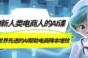 （7477期）AI-新人类电商人的AI课，用世界先进的AI帮助电商降本增效[中创网]