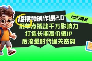 （7501期）短视频-创作课2.0，用单点撬动千万影响力，打造长期高价值IP 后流量时代…[中创网]