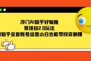 （7498期）冷门AI知乎好物推荐项目2.0玩法，附知乎全套账号运营，小白也能零投资躺赚[中创网]