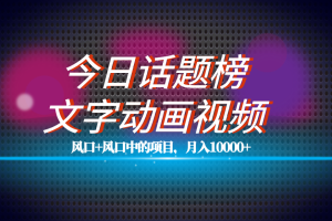 （7509期）全网首发文字动画视频+今日话题2.0项目教程，平台扶持流量，月入五位数[中创网]