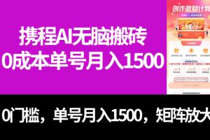 （7506期）最新携程AI无脑搬砖，0成本，0门槛，单号月入1500，可矩阵操作[中创网]