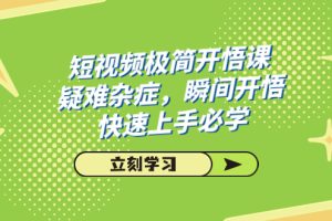 （7544期）短视频极简-开悟课，疑难杂症，瞬间开悟，快速上手必学（28节课）[中创网]