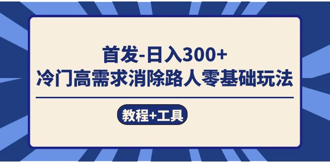 （7534期）首发日入300+  冷门高需求消除路人零基础玩法（教程+工具）