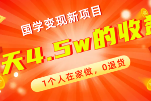 （7568期）全新蓝海，国学变现新项目，1个人在家做，0退货，3天4.5w收益【178G资料】[中创网]