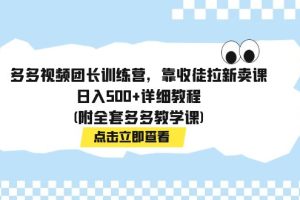 （7565期）多多视频团长训练营，靠收徒拉新卖课，日入500+详细教程(附全套多多教学课)[中创网]