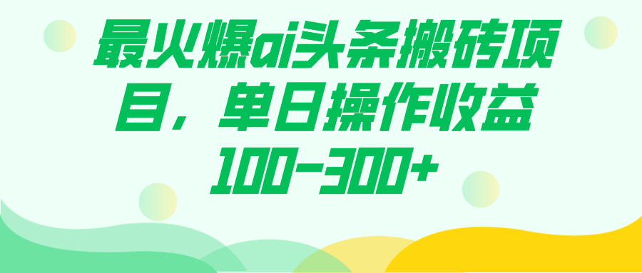 （7560期）最火爆ai头条搬砖项目，单日操作收益100-300+