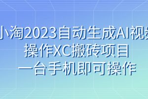 （7580期）小淘2023自动生成AI视频操作XC搬砖项目，一台手机即可操作[中创网]