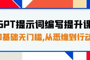 （7592期）GPT提示词编写提升课，0基础无门槛，从悉维到行动，30天16个课时[中创网]