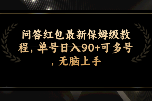 （7590期）问答红包最新保姆级教程，单号日入90+可多号，无脑上手[中创网]