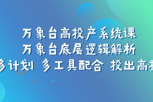 （7619期）万象台高投产系统课：万象台底层逻辑解析 用多计划 多工具配合 投出高投产[中创网]