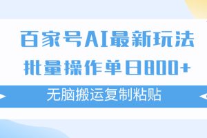 （7642期）百家号AI搬砖掘金项目玩法，无脑搬运复制粘贴，可批量操作，单日收益800+[中创网]