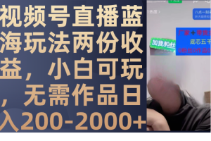 （7635期）视频号直播蓝海玩法两份收益，小白可玩，无需作品日入200-2000+[中创网]