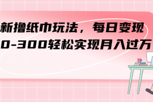 （7633期）最新撸纸巾玩法，每日变现 200-300轻松实现月入过方[中创网]