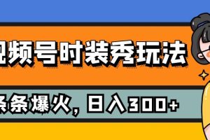 （7632期）视频号时装秀玩法，条条流量2W+，保姆级教学，每天5分钟收入300+[中创网]