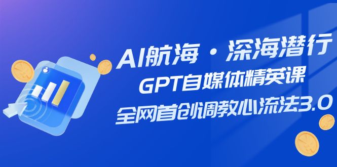 （7630期）AI航海·深海潜行，GPT自媒体精英课，全网首创调教心流法3.0（20节课）