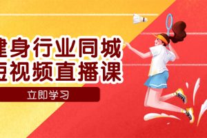 （7629期）健身行业同城短视频直播课，通过抖音低成本获客提升业绩，门店标准化流…[中创网]