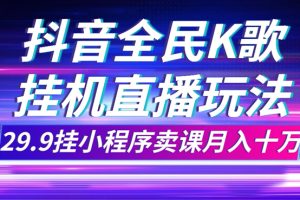 （7661期）抖音全民K歌直播不露脸玩法，29.9挂小程序卖课月入10万[中创网]