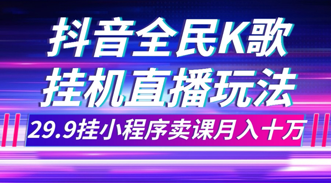 （7661期）抖音全民K歌直播不露脸玩法，29.9挂小程序卖课月入10万