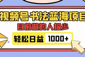 （7649期）视频号书法蓝海项目，目前做的人极少，流量可观，变现简单，日入1000+[中创网]