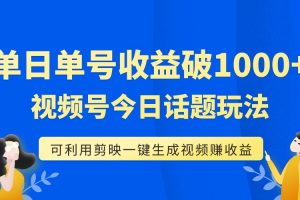 （7680期）单号单日收益1000+，视频号今日话题玩法，可利用剪映一键生成视频[中创网]