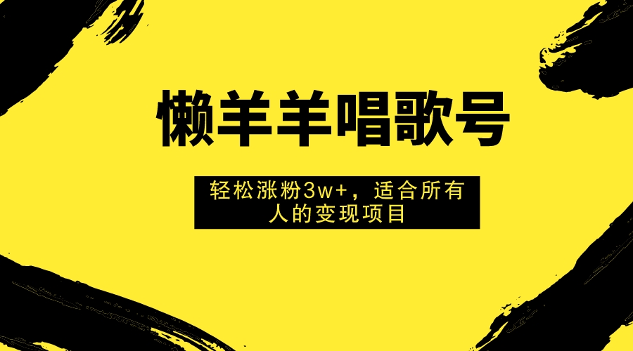 （7721期）懒羊羊唱歌号，轻松涨粉3w+，适合所有人的变现项目！