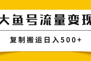 #原创
                                 
                                                                （7747期）大鱼号流量变现玩法，播放量越高收益越高，无脑搬运复制日入500+[中创网]