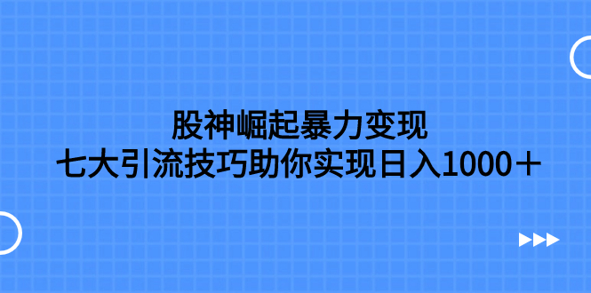 （7743期）股神崛起暴力变现，七大引流技巧助你实现日入1000＋，按照流程操作，没…