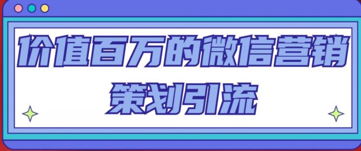 价值百万的微信营销策划引流系列课，每天引流100精准粉