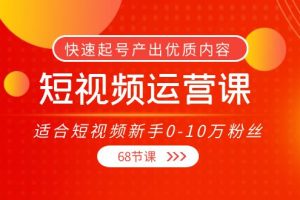 短视频运营课，适合短视频新手0-10万粉丝，快速起号产出优质内容（无水印）