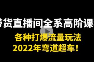 带货直播间全系高阶课程：各种打爆流量玩法，2022年弯道超车！