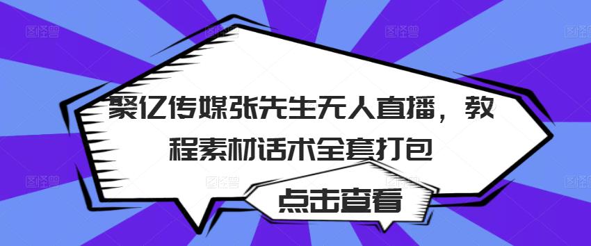 聚亿传媒张先生无人直播，教程素材话术全套打包