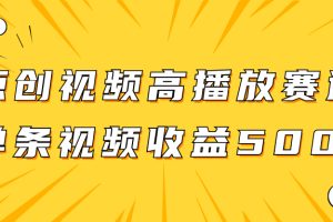 （7839期）原创视频高播放赛道掘金项目玩法，播放量越高收益越高，单条视频收益500+[中创网]