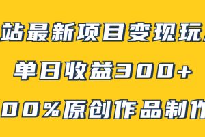 （7859期）B站最新变现项目玩法，100%原创作品轻松制作，矩阵操作单日收益300+[中创网]