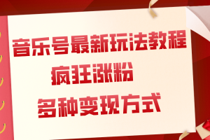 （7847期）音乐号最新玩法教程，疯狂涨粉，多种拓展变现方式（附保姆级教程+素材）[中创网]