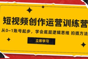 （7885期）2023短视频创作运营训练营，从0~1账号起步，学会底层逻辑思维 拍摄方法[中创网]