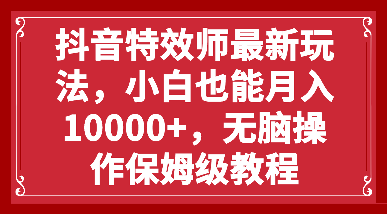 （7897期）抖音特效师最新玩法，小白也能月入10000+，无脑操作保姆级教程