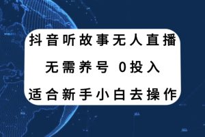 （7894期）抖音听故事无人直播新玩法，无需养号、适合新手小白去操作[中创网]