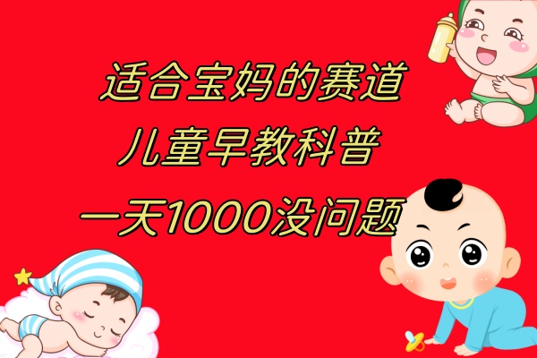 （7891期）儿童早教科普，一单29.9–49.9，一天1000问题不大