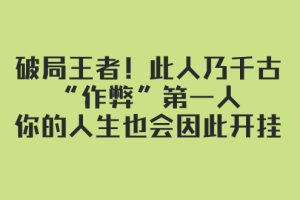 （7902期）某付费文章：破局王者！此人乃千古“作弊”第一人，你的人生也会因此开挂[中创网]