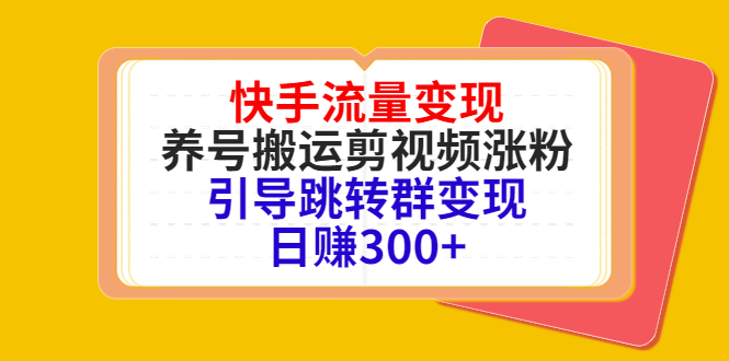 （4007期）快手流量变现，养号搬运剪视频涨粉，引导跳转群变现日赚300+