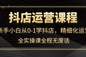 （4001期）抖店运营，新手小白从0-1学抖店，精细化运营，全实操课全程无废话[中创网]